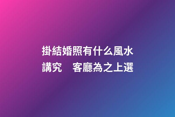 掛結婚照有什么風水講究　客廳為之上選